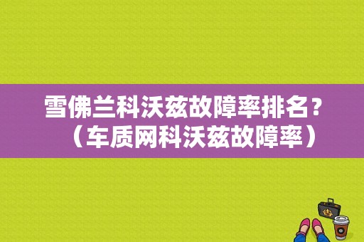 雪佛兰科沃兹故障率排名？（车质网科沃兹故障率）-图1
