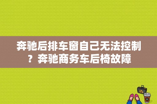 奔驰后排车窗自己无法控制？奔驰商务车后椅故障-图1