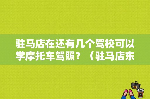 驻马店在还有几个驾校可以学摩托车驾照？（驻马店东风市场）-图1