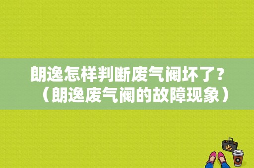 朗逸怎样判断废气阀坏了？（朗逸废气阀的故障现象）-图1