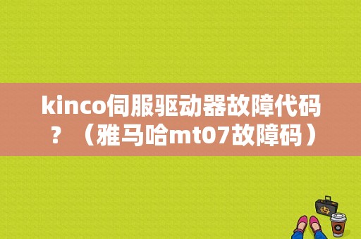 kinco伺服驱动器故障代码？（雅马哈mt07故障码）-图1