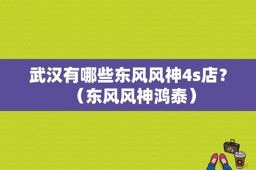 武汉有哪些东风风神4s店？（东风风神鸿泰）-图1
