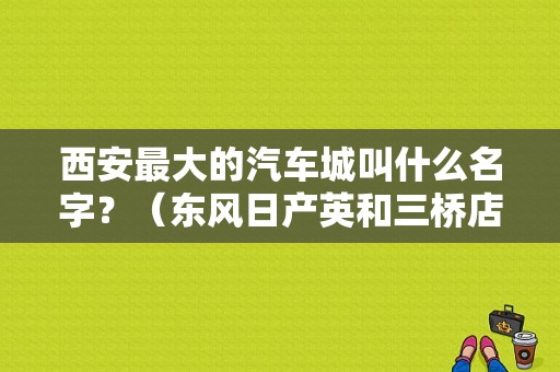 西安最大的汽车城叫什么名字？（东风日产英和三桥店）-图1