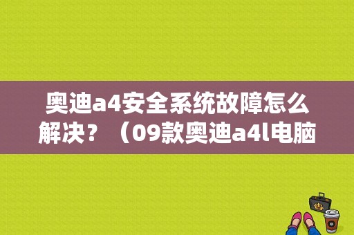 奥迪a4安全系统故障怎么解决？（09款奥迪a4l电脑板故障）-图1