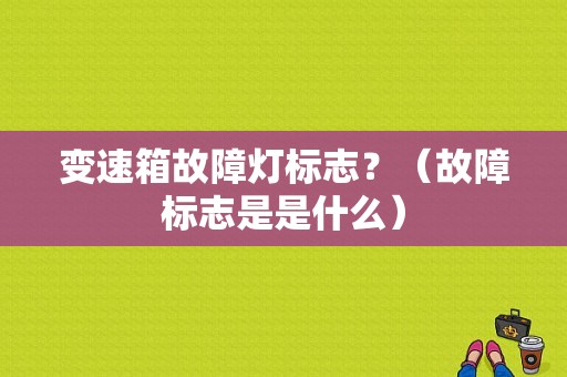 变速箱故障灯标志？（故障标志是是什么）-图2