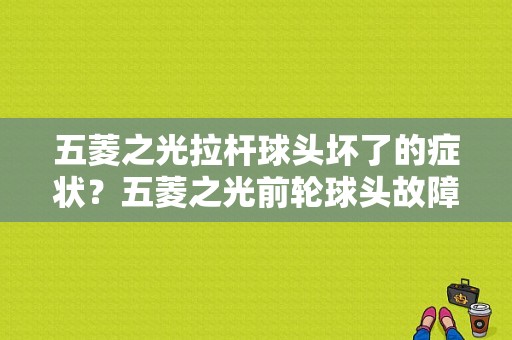 五菱之光拉杆球头坏了的症状？五菱之光前轮球头故障-图1