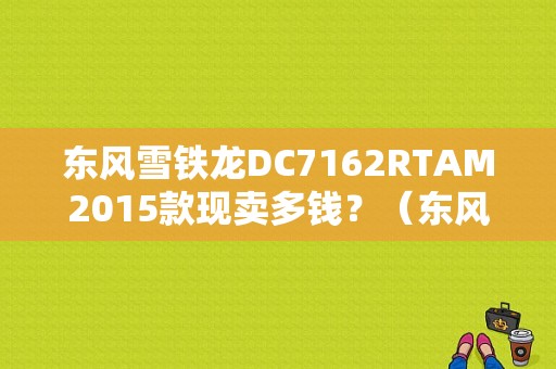 东风雪铁龙DC7162RTAM2015款现卖多钱？（东风雪铁龙dc6）-图1