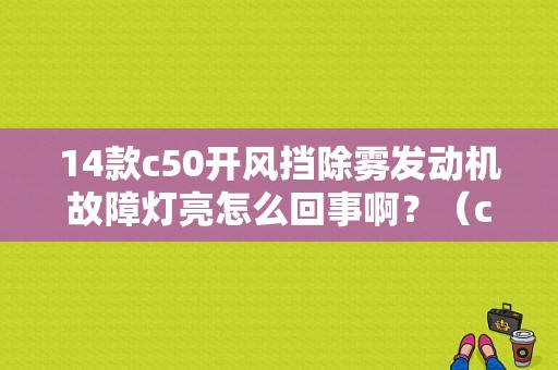 14款c50开风挡除雾发动机故障灯亮怎么回事啊？（c50轿车故障灯图）-图1