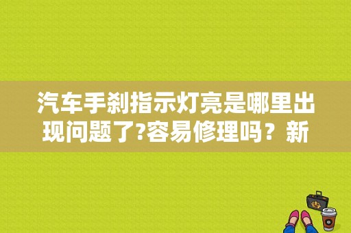 汽车手刹指示灯亮是哪里出现问题了?容易修理吗？新车手刹故障灯亮是什么回事-图1