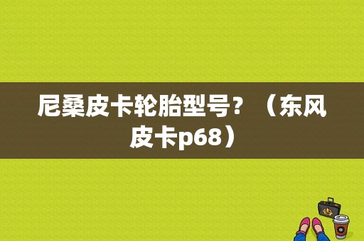 尼桑皮卡轮胎型号？（东风皮卡p68）