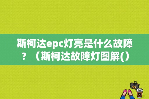 斯柯达epc灯亮是什么故障？（斯柯达故障灯图解(）-图1