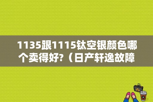 1135跟1115钛空银颜色哪个卖得好?（日产轩逸故障码C1115）