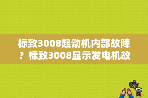 标致3008起动机内部故障？标致3008显示发电机故障-图1