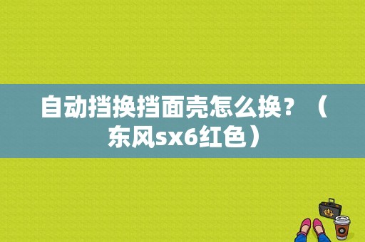 自动挡换挡面壳怎么换？（东风sx6红色）