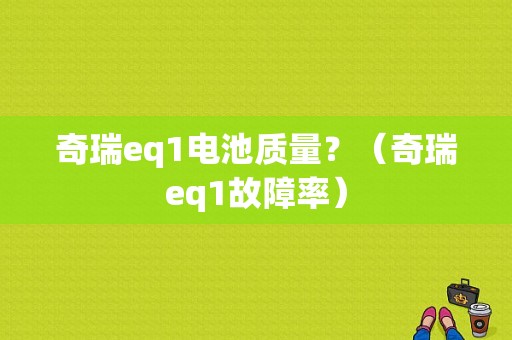 奇瑞eq1电池质量？（奇瑞eq1故障率）-图1