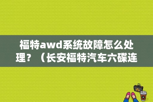 福特awd系统故障怎么处理？（长安福特汽车六碟连放机故障）-图1