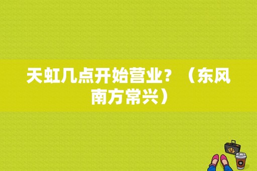 天虹几点开始营业？（东风南方常兴）-图1