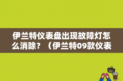伊兰特仪表盘出现故障灯怎么消除？（伊兰特09款仪表灯故障）-图1