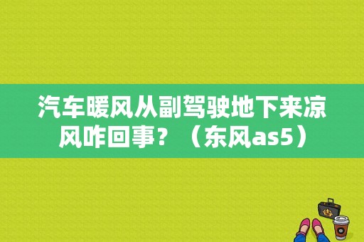 汽车暖风从副驾驶地下来凉风咋回事？（东风as5）-图2