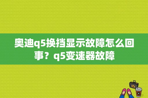 奥迪q5换挡显示故障怎么回事？q5变速器故障-图2