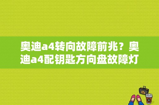 奥迪a4转向故障前兆？奥迪a4配钥匙方向盘故障灯亮-图1