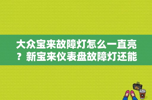 大众宝来故障灯怎么一直亮？新宝来仪表盘故障灯还能开吗-图1