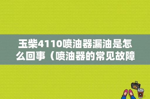 玉柴4110喷油器漏油是怎么回事（喷油器的常见故障与分析）-图1
