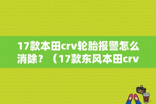 17款本田crv轮胎报警怎么消除？（17款东风本田crv故障灯）-图1