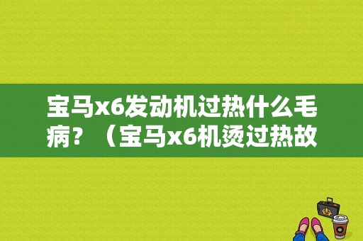 宝马x6发动机过热什么毛病？（宝马x6机烫过热故障灯会亮吗）-图1