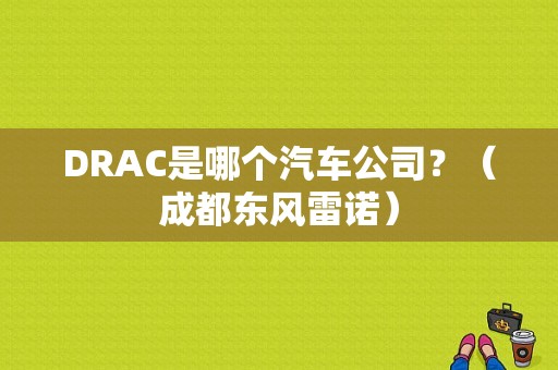 DRAC是哪个汽车公司？（成都东风雷诺）-图1