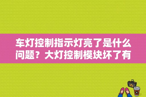 车灯控制指示灯亮了是什么问题？大灯控制模块坏了有什么故障现象-图1