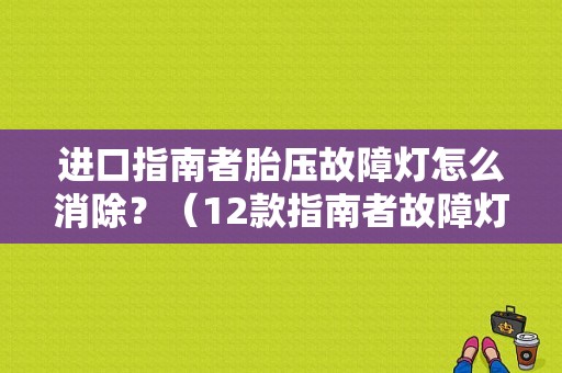 进口指南者胎压故障灯怎么消除？（12款指南者故障灯亮）-图1