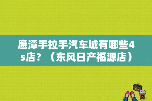 鹰潭手拉手汽车城有哪些4s店？（东风日产福源店）-图1