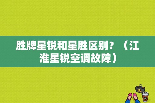 胜牌星锐和星胜区别？（江淮星锐空调故障）-图1