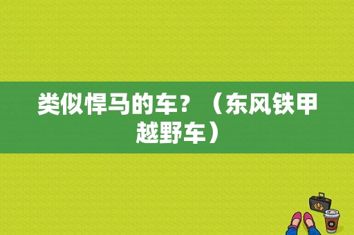 类似悍马的车？（东风铁甲越野车）-图1