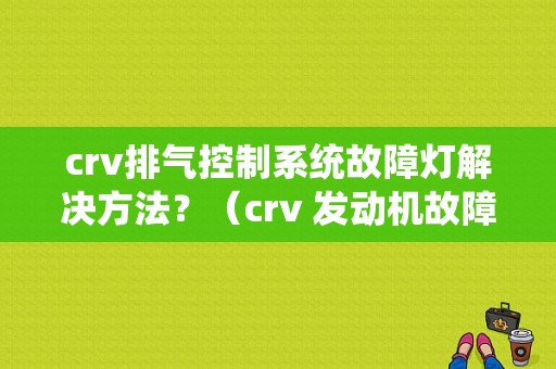 crv排气控制系统故障灯解决方法？（crv 发动机故障指示灯什么样）-图1
