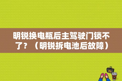 明锐换电瓶后主驾驶门锁不了？（明锐拆电池后故障）-图1