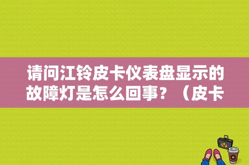 请问江铃皮卡仪表盘显示的故障灯是怎么回事？（皮卡车子仪表盘故障 显示大全）-图1