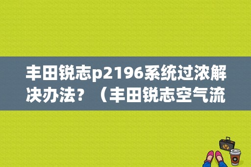 丰田锐志p2196系统过浓解决办法？（丰田锐志空气流量传感器故障）-图1