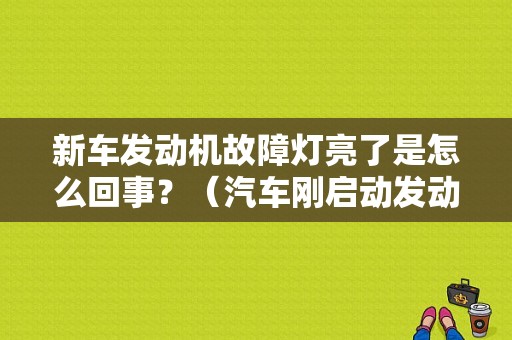 新车发动机故障灯亮了是怎么回事？（汽车刚启动发动机故障点亮）-图1