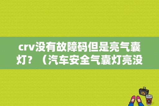 crv没有故障码但是亮气囊灯？（汽车安全气囊灯亮没有故障码）-图1