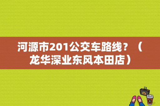 河源市201公交车路线？（龙华深业东风本田店）