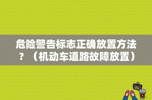 危险警告标志正确放置方法？（机动车道路故障放置）-图1