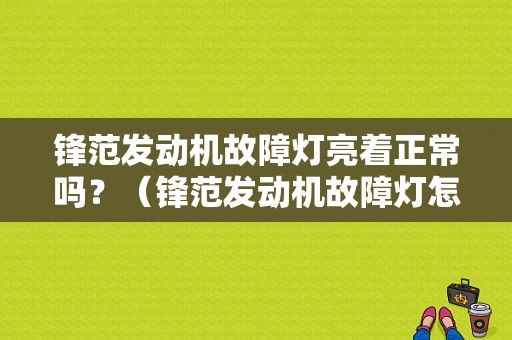 锋范发动机故障灯亮着正常吗？（锋范发动机故障灯怎么消除）-图1