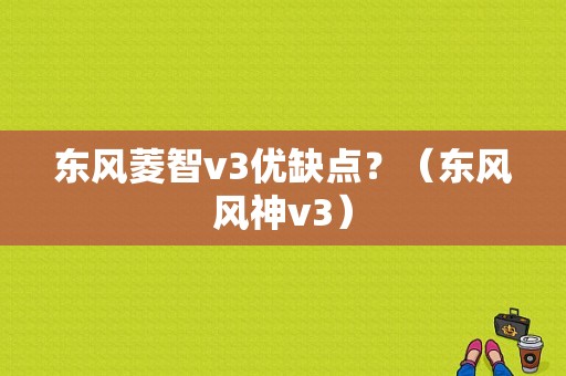 东风菱智v3优缺点？（东风风神v3）-图1