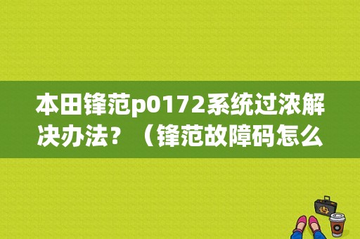本田锋范p0172系统过浓解决办法？（锋范故障码怎么消除）-图1