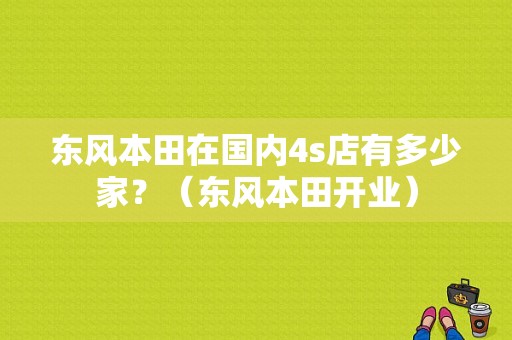 东风本田在国内4s店有多少家？（东风本田开业）-图1