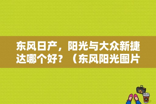 东风日产，阳光与大众新捷达哪个好？（东风阳光图片大全）-图1