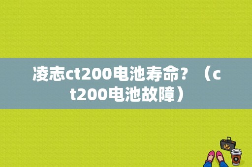 凌志ct200电池寿命？（ct200电池故障）-图1