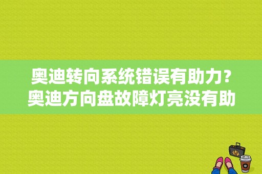 奥迪转向系统错误有助力？奥迪方向盘故障灯亮没有助力-图1